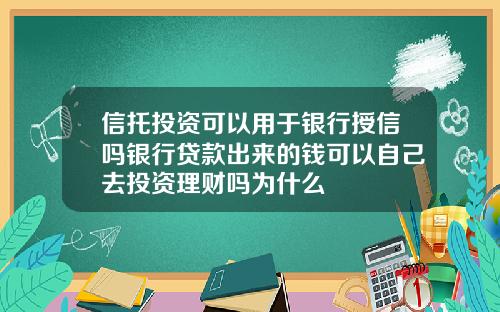 信托投资可以用于银行授信吗银行贷款出来的钱可以自己去投资理财吗为什么