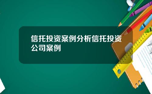 信托投资案例分析信托投资公司案例