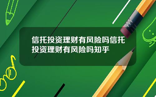 信托投资理财有风险吗信托投资理财有风险吗知乎