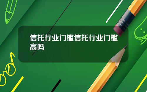 信托行业门槛信托行业门槛高吗
