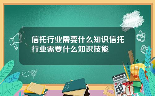 信托行业需要什么知识信托行业需要什么知识技能