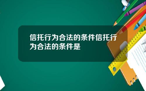 信托行为合法的条件信托行为合法的条件是