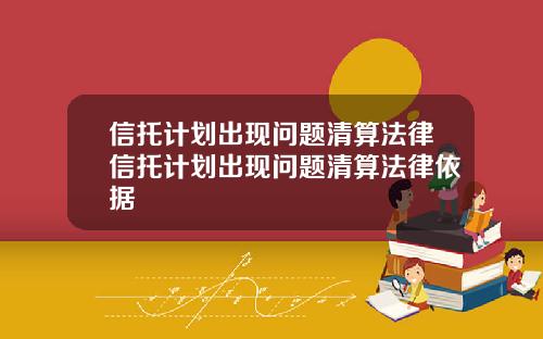 信托计划出现问题清算法律信托计划出现问题清算法律依据