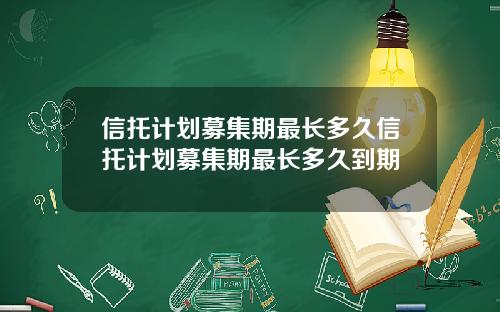 信托计划募集期最长多久信托计划募集期最长多久到期
