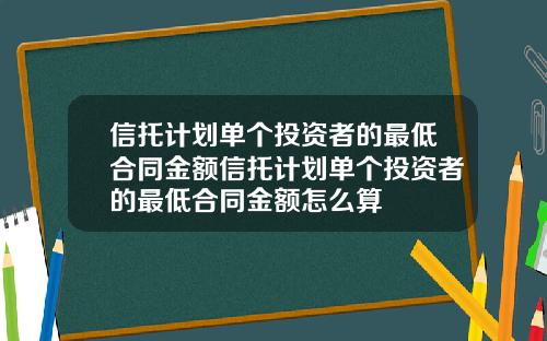 信托计划单个投资者的最低合同金额信托计划单个投资者的最低合同金额怎么算