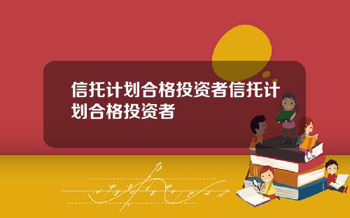 信托计划合格投资者信托计划合格投资者
