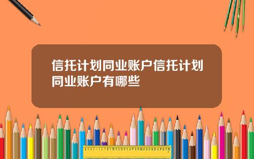信托计划同业账户信托计划同业账户有哪些