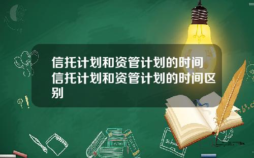 信托计划和资管计划的时间信托计划和资管计划的时间区别
