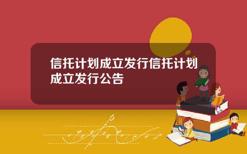 信托计划成立发行信托计划成立发行公告