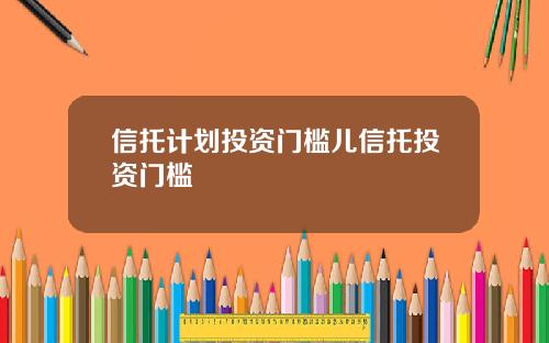 信托计划投资门槛儿信托投资门槛