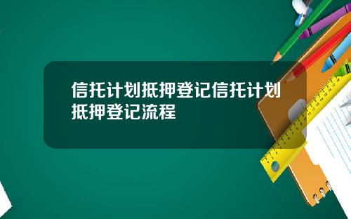 信托计划抵押登记信托计划抵押登记流程