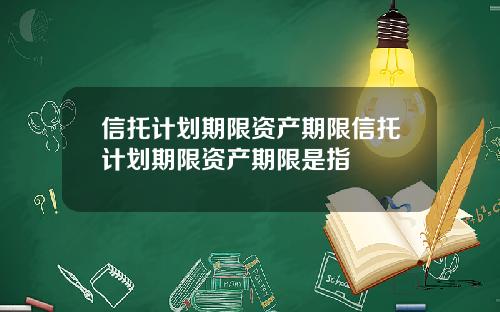 信托计划期限资产期限信托计划期限资产期限是指