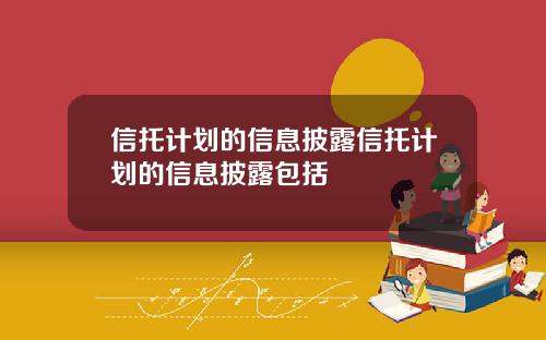 信托计划的信息披露信托计划的信息披露包括