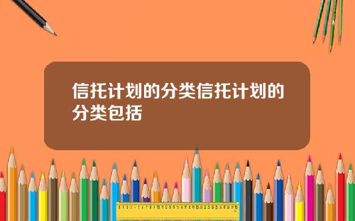 信托计划的分类信托计划的分类包括