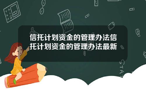信托计划资金的管理办法信托计划资金的管理办法最新