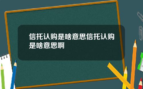 信托认购是啥意思信托认购是啥意思啊