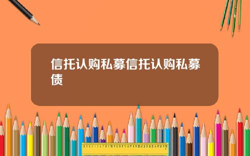 信托认购私募信托认购私募债