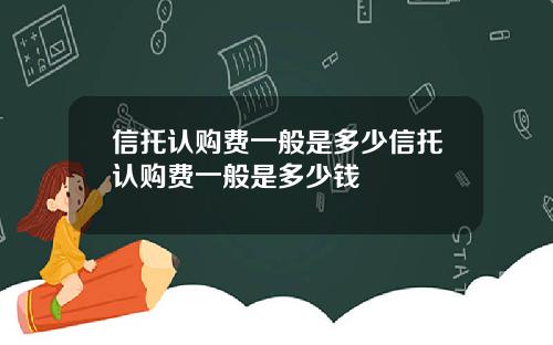 信托认购费一般是多少信托认购费一般是多少钱
