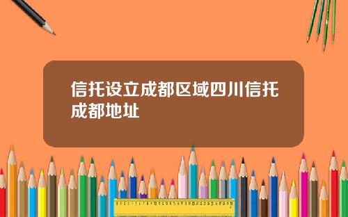 信托设立成都区域四川信托成都地址