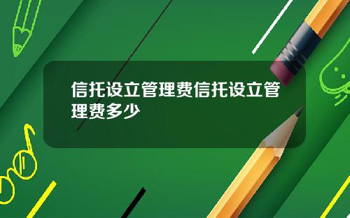 信托设立管理费信托设立管理费多少
