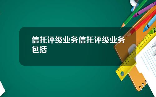信托评级业务信托评级业务包括