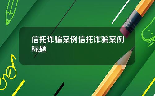 信托诈骗案例信托诈骗案例标题
