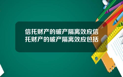 信托财产的破产隔离效应信托财产的破产隔离效应包括