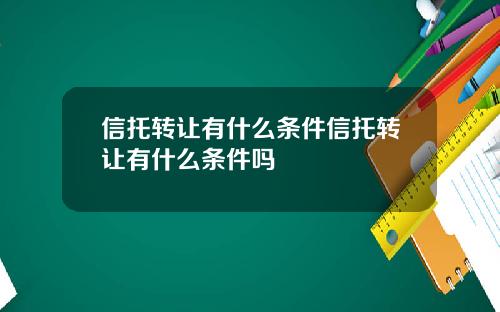 信托转让有什么条件信托转让有什么条件吗