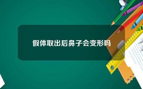 假体取出后鼻子会变形吗