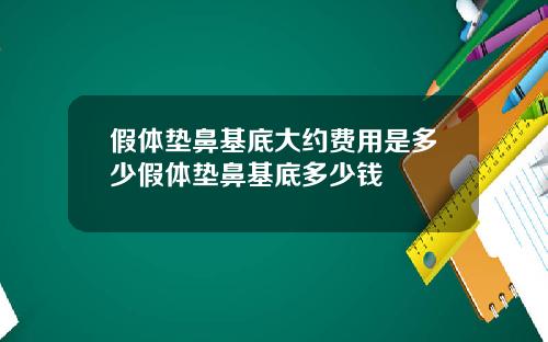假体垫鼻基底大约费用是多少假体垫鼻基底多少钱
