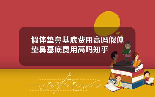 假体垫鼻基底费用高吗假体垫鼻基底费用高吗知乎
