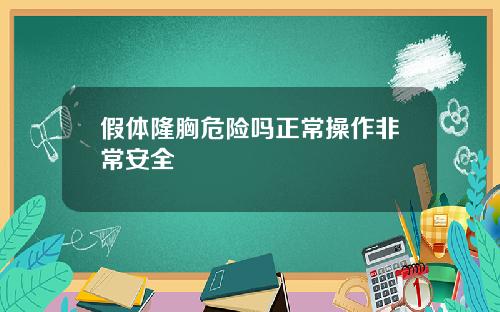 假体隆胸危险吗正常操作非常安全