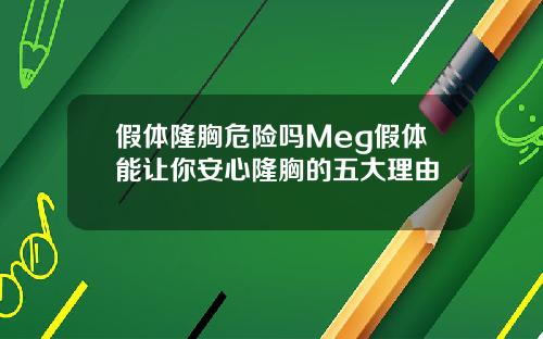 假体隆胸危险吗Meg假体能让你安心隆胸的五大理由