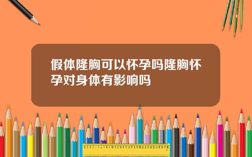 假体隆胸可以怀孕吗隆胸怀孕对身体有影响吗