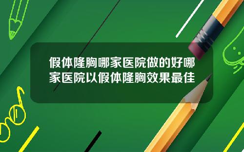 假体隆胸哪家医院做的好哪家医院以假体隆胸效果最佳