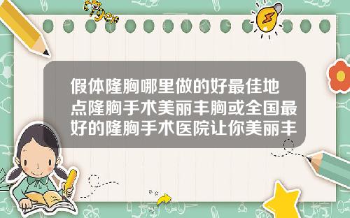 假体隆胸哪里做的好最佳地点隆胸手术美丽丰胸或全国最好的隆胸手术医院让你美丽丰胸