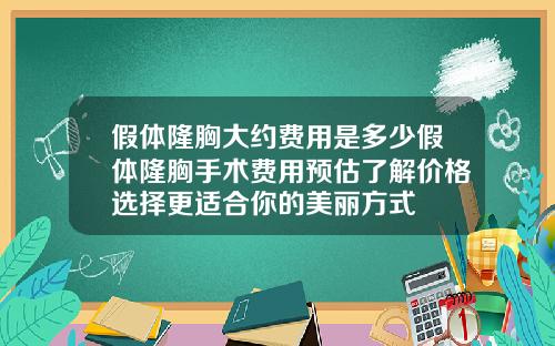 假体隆胸大约费用是多少假体隆胸手术费用预估了解价格选择更适合你的美丽方式