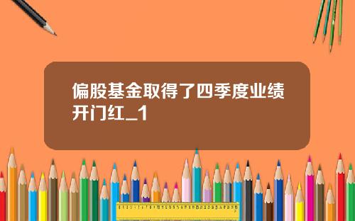 偏股基金取得了四季度业绩开门红_1