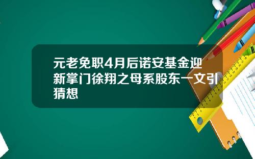 元老免职4月后诺安基金迎新掌门徐翔之母系股东一文引猜想