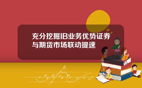 充分挖掘IB业务优势证券与期货市场联动提速
