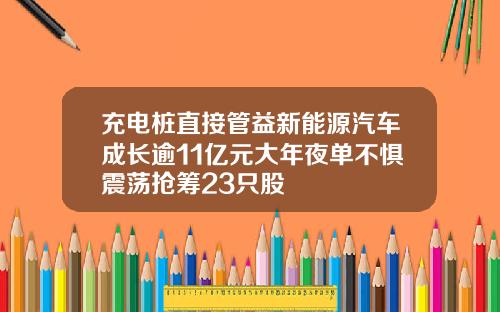 充电桩直接管益新能源汽车成长逾11亿元大年夜单不惧震荡抢筹23只股