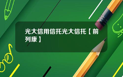 光大信用信托光大信托【前列康】