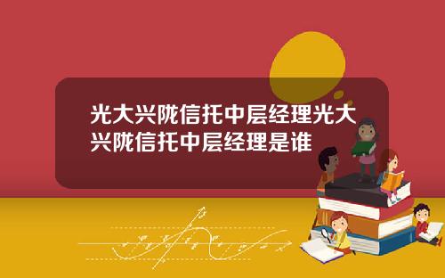 光大兴陇信托中层经理光大兴陇信托中层经理是谁
