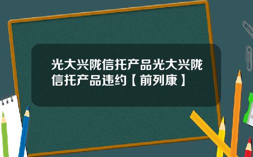 光大兴陇信托产品光大兴陇信托产品违约【前列康】