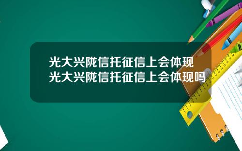 光大兴陇信托征信上会体现光大兴陇信托征信上会体现吗