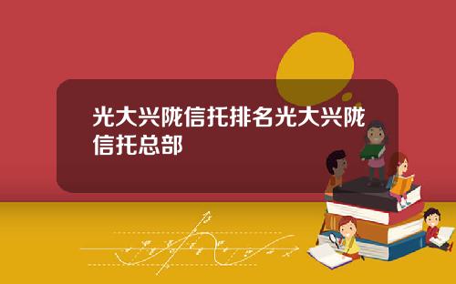 光大兴陇信托排名光大兴陇信托总部
