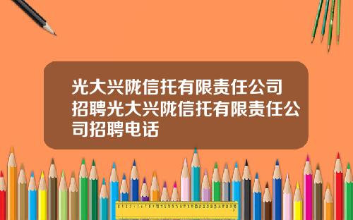 光大兴陇信托有限责任公司招聘光大兴陇信托有限责任公司招聘电话
