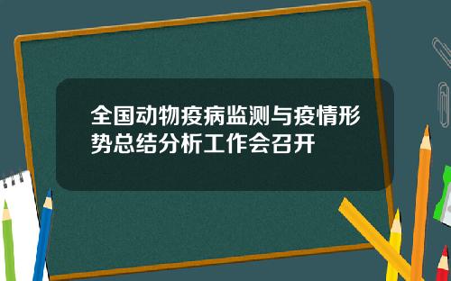 全国动物疫病监测与疫情形势总结分析工作会召开