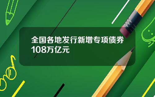 全国各地发行新增专项债券108万亿元
