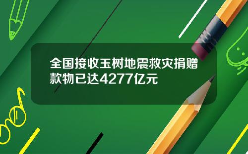 全国接收玉树地震救灾捐赠款物已达4277亿元